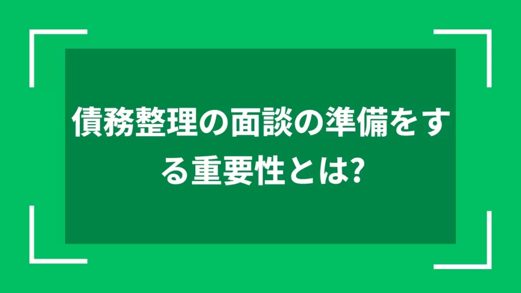 債務整理の面談の準備をする重要性とは？