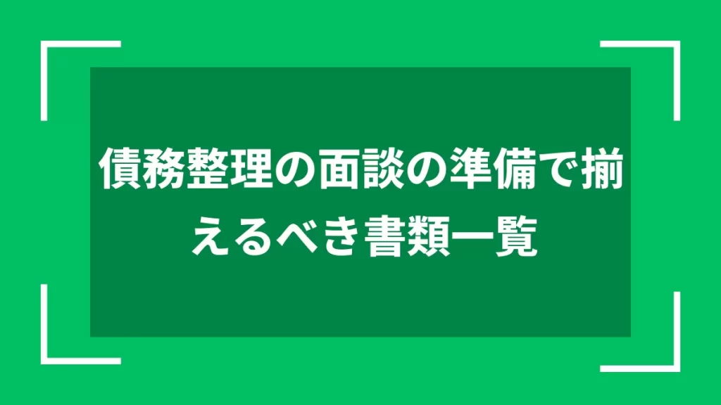 債務整理の面談の準備で揃えるべき書類一覧