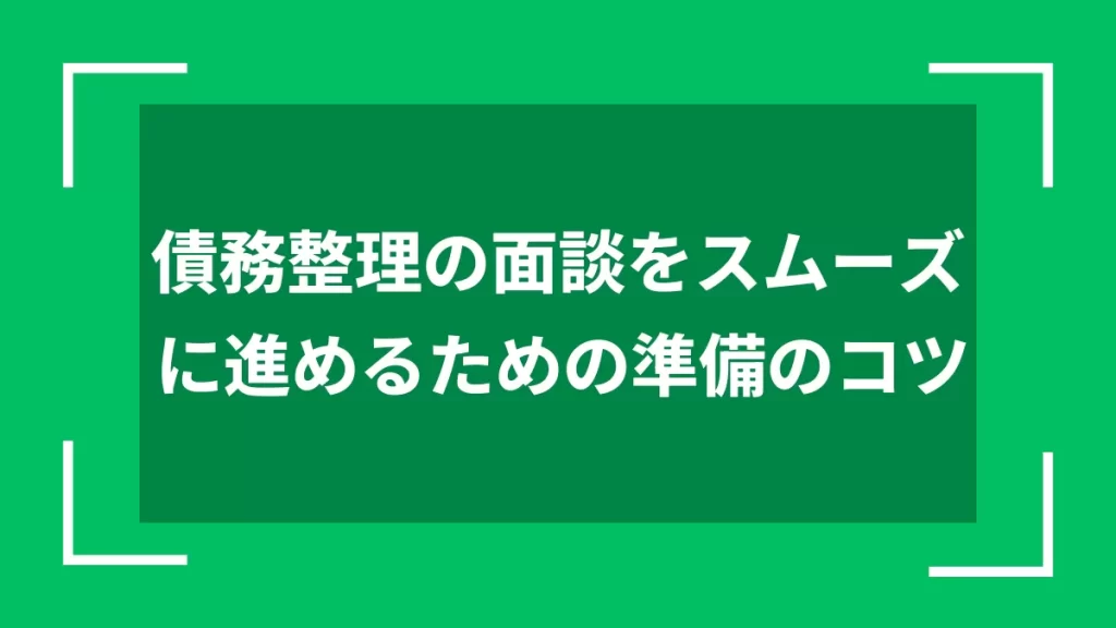 債務整理の面談をスムーズに進めるための準備のコツ
