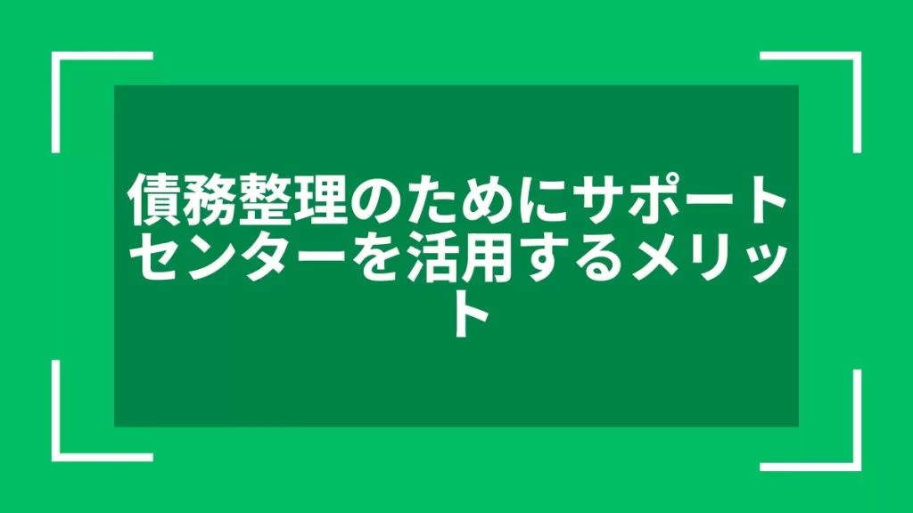 債務整理のためにサポートセンターを活用するメリット