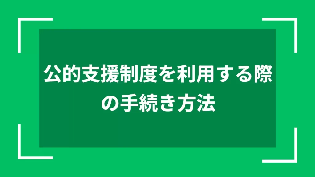 公的支援制度を利用する際の手続き方法