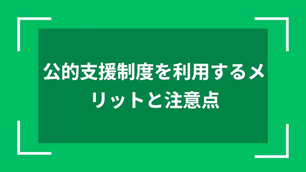 公的支援制度を利用するメリットと注意点