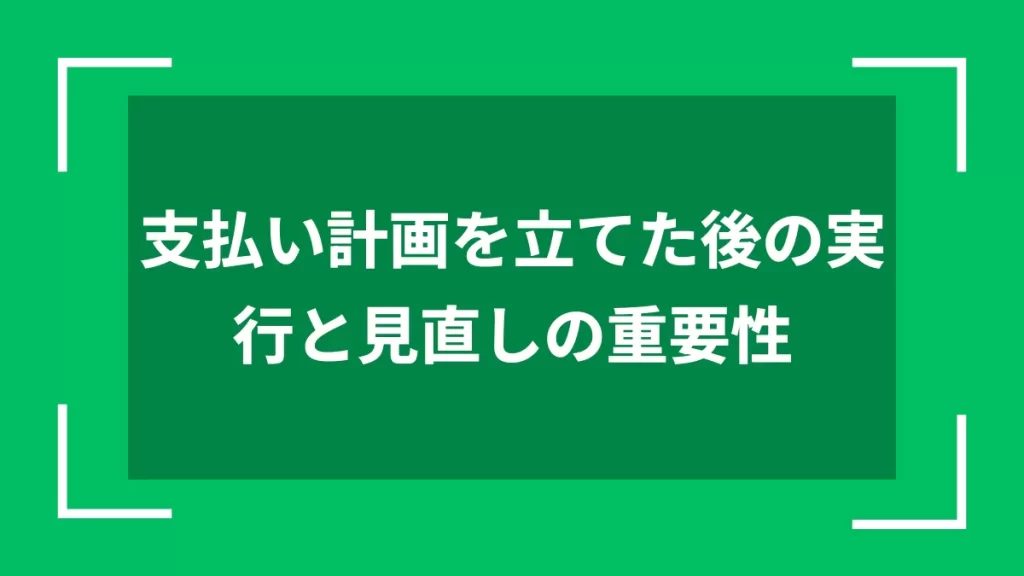 支払い計画を立てた後の実行と見直しの重要性