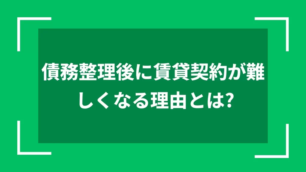 債務整理後に賃貸契約が難しくなる理由とは？
