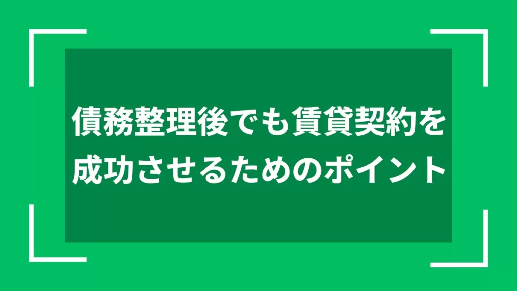債務整理後でも賃貸契約を成功させるためのポイント