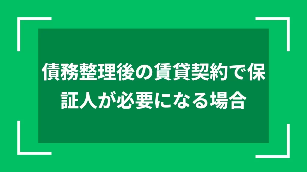 債務整理後の賃貸契約で保証人が必要になる場合