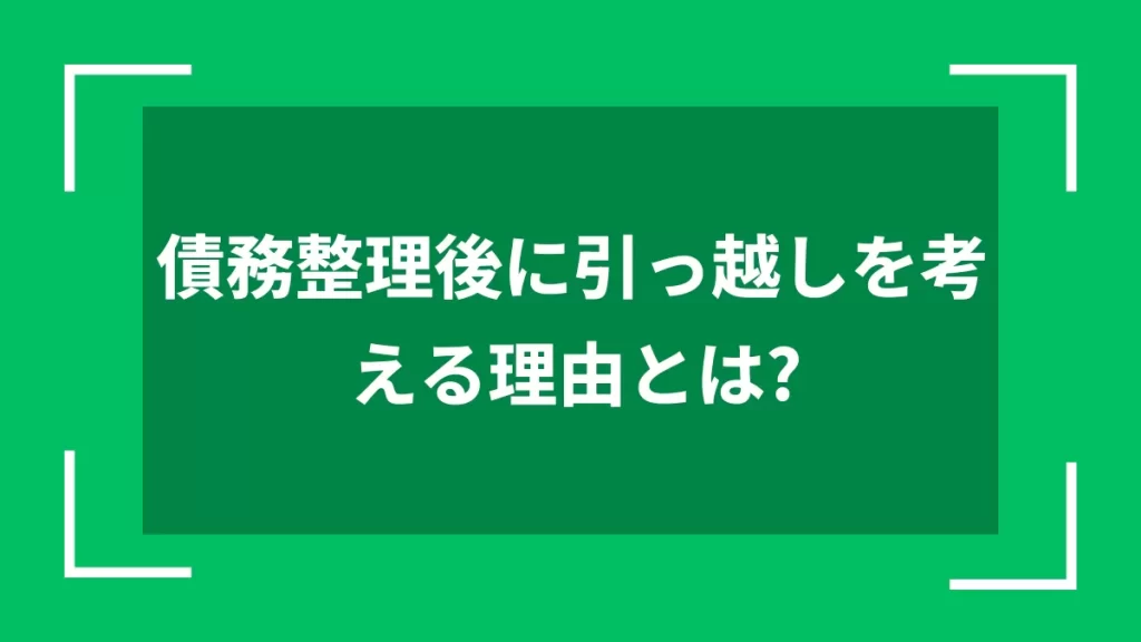 債務整理後に引っ越しを考える理由とは？