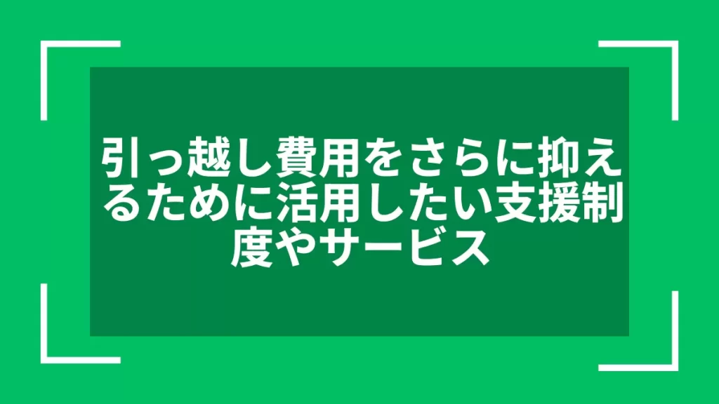 引っ越し費用をさらに抑えるために活用したい支援制度やサービス