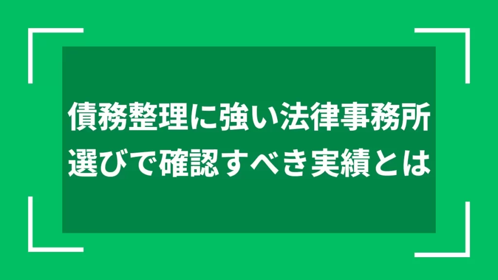 債務整理に強い法律事務所選びで確認すべき実績とは