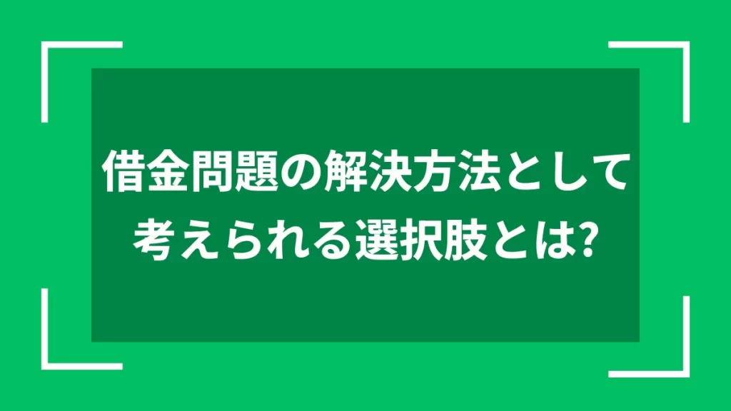 借金問題の解決方法として考えられる選択肢とは？