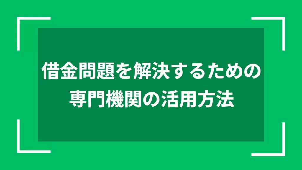 借金問題を解決するための専門機関の活用方法