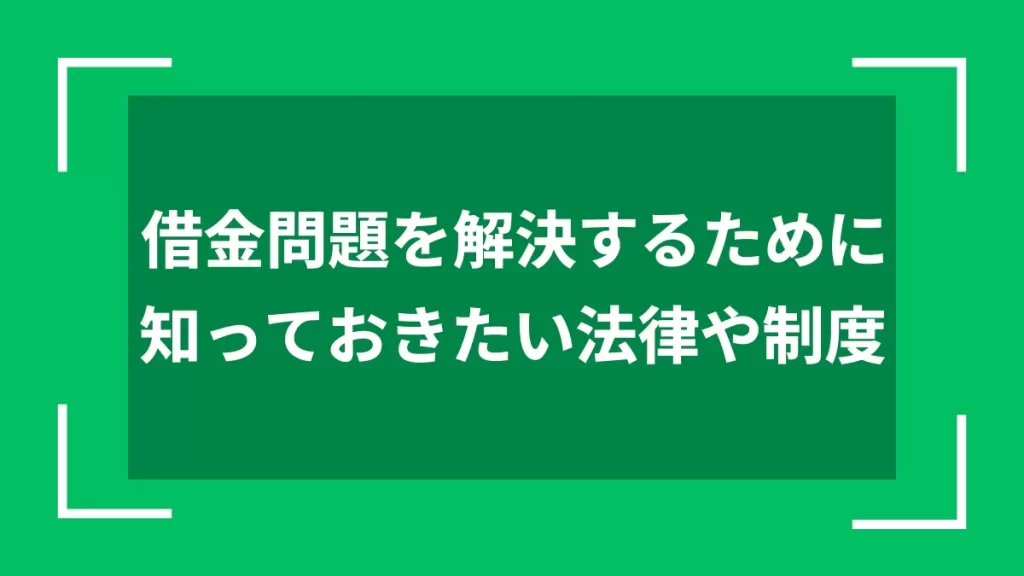 借金問題を解決するために知っておきたい法律や制度