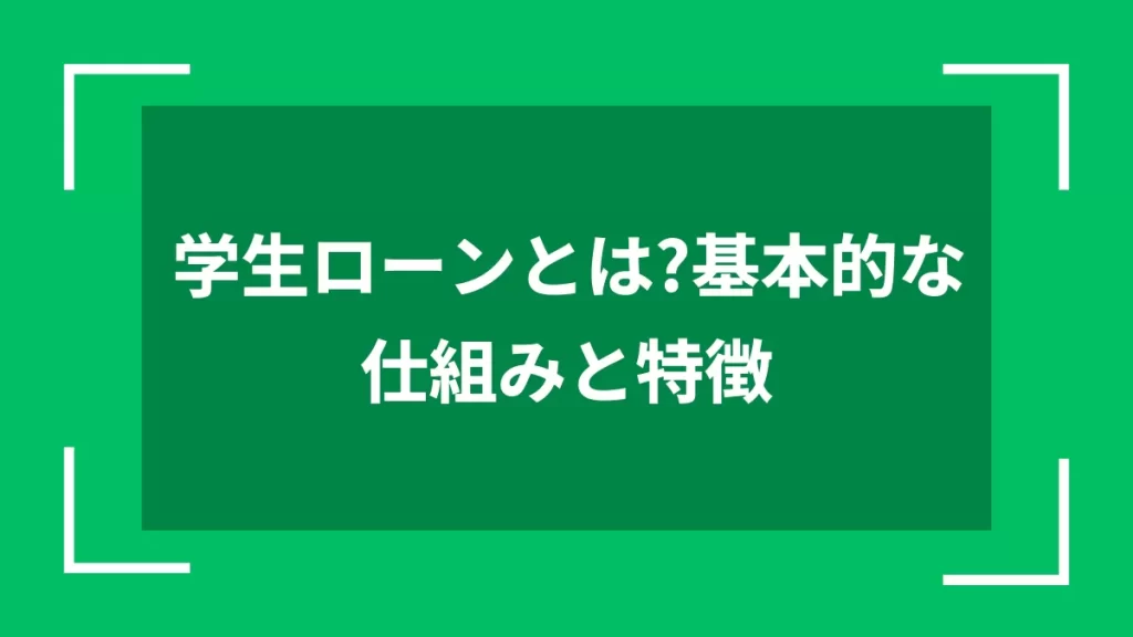 学生ローンとは？基本的な仕組みと特徴