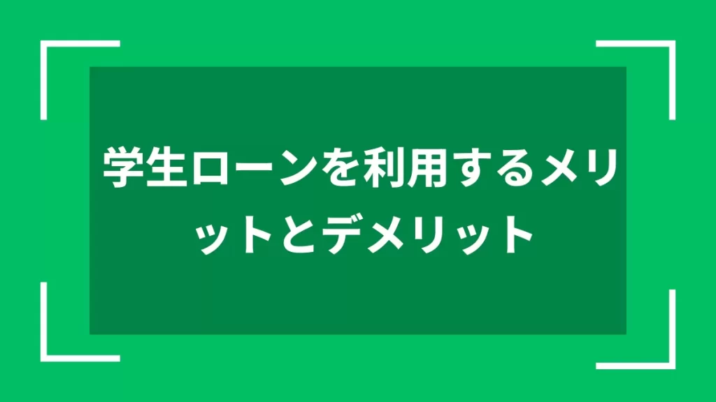 学生ローンを利用するメリットとデメリット
