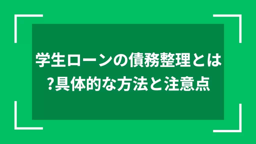 学生ローンの債務整理とは？具体的な方法と注意点