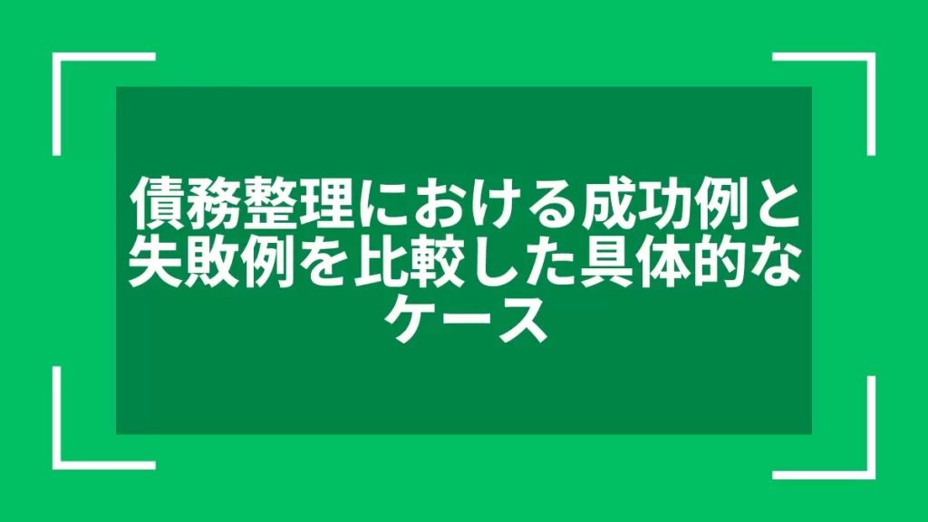債務整理における成功例と失敗例を比較した具体的なケース