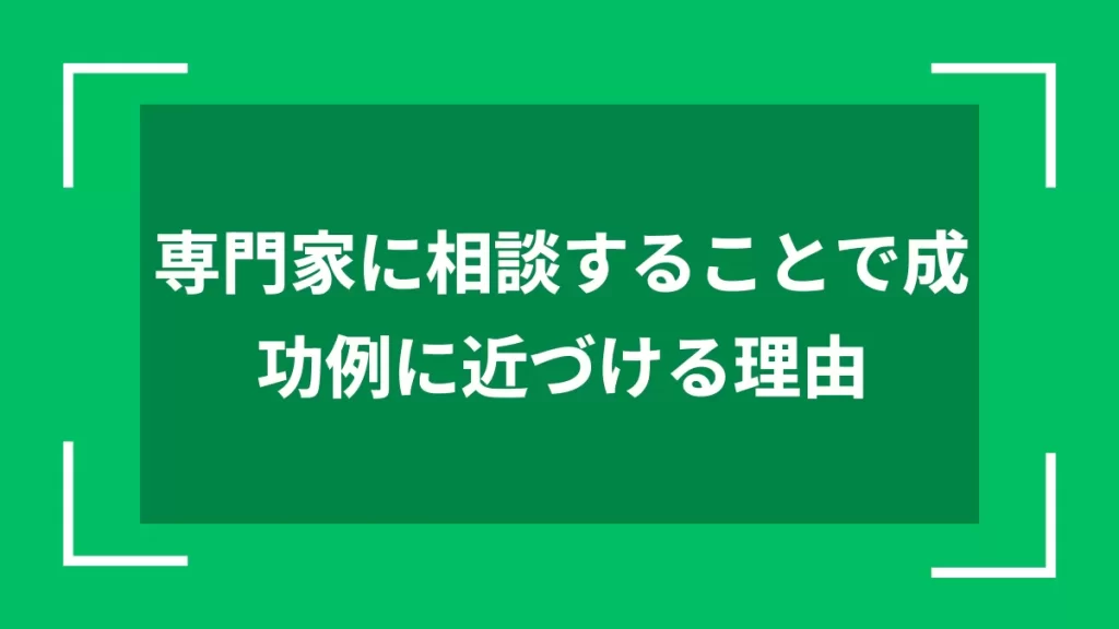 専門家に相談することで成功例に近づける理由