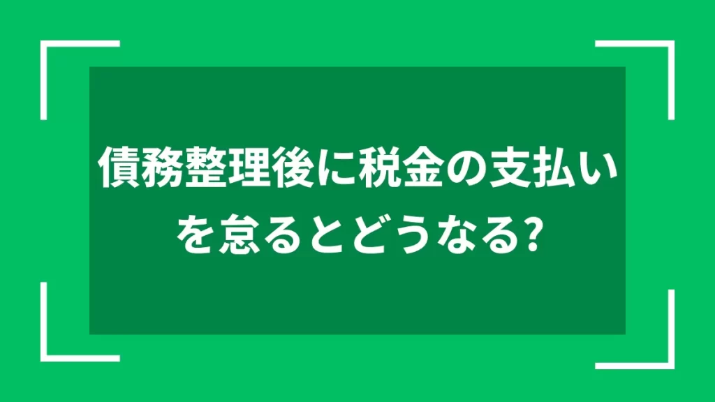 債務整理後に税金の支払いを怠るとどうなる？