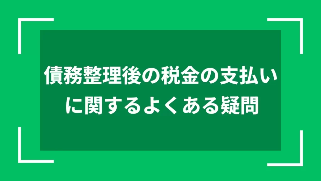 債務整理後の税金の支払いに関するよくある疑問