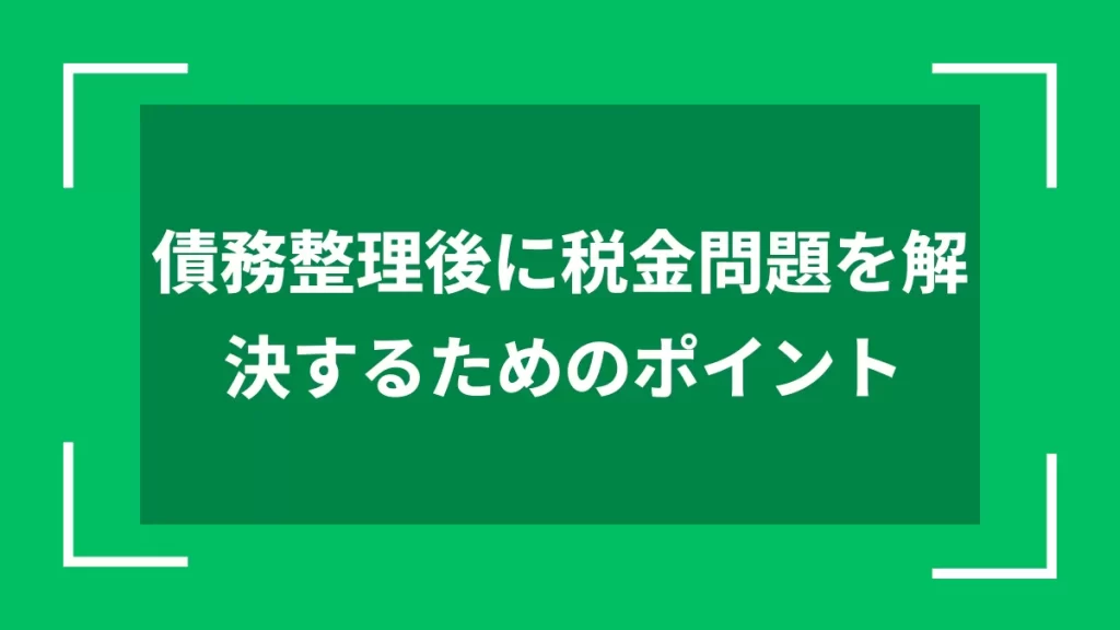 債務整理後に税金問題を解決するためのポイント