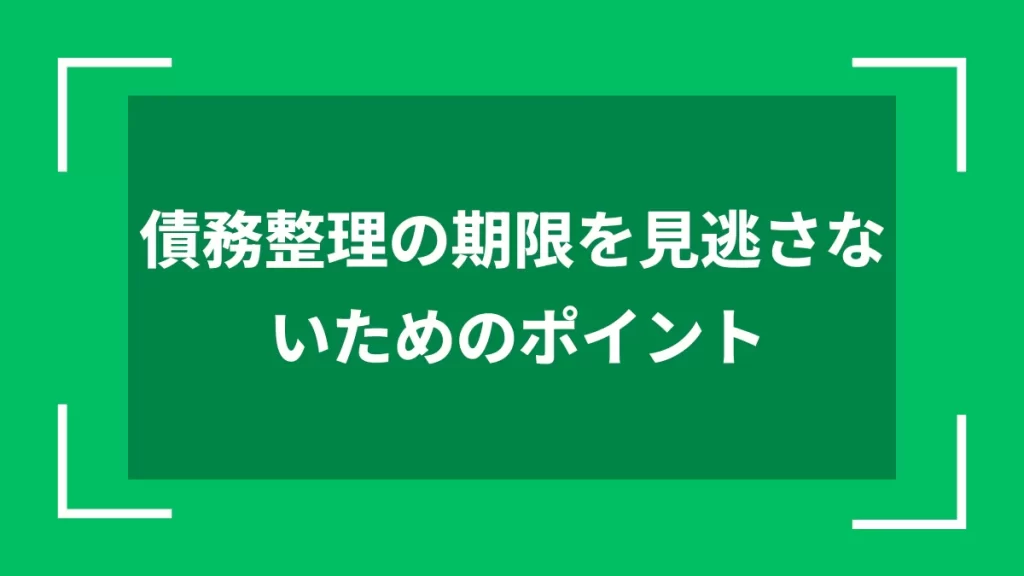 債務整理の期限を見逃さないためのポイント