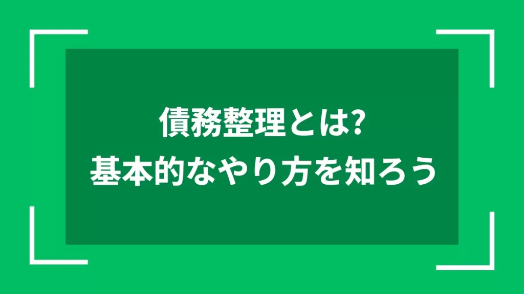 債務整理とは？基本的なやり方を知ろう