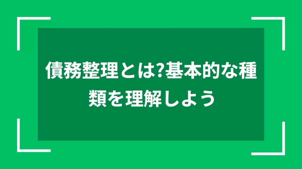 債務整理とは？基本的な種類を理解しよう