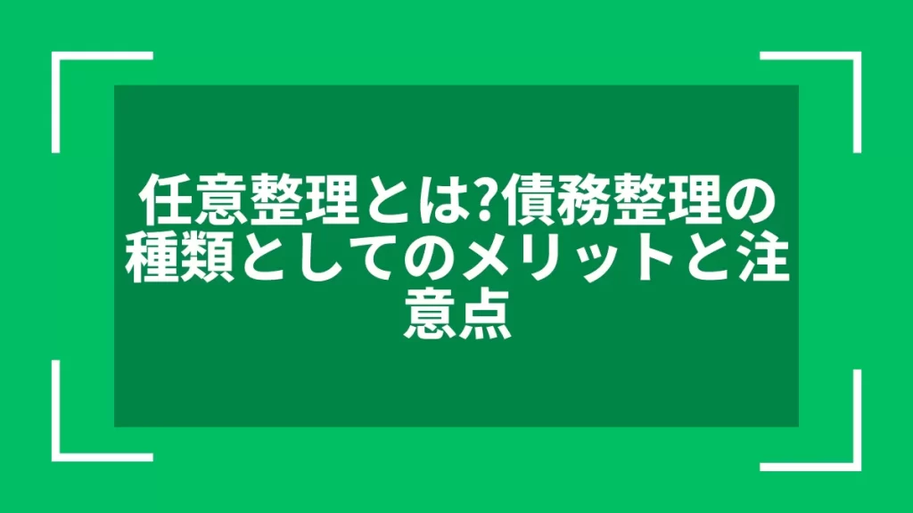 任意整理とは？債務整理の種類としてのメリットと注意点
