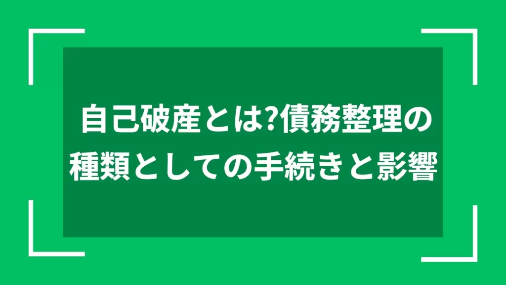 自己破産とは？債務整理の種類としての手続きと影響