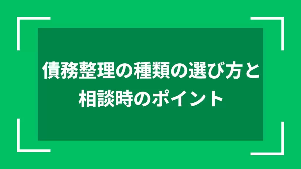 債務整理の種類の選び方と相談時のポイント