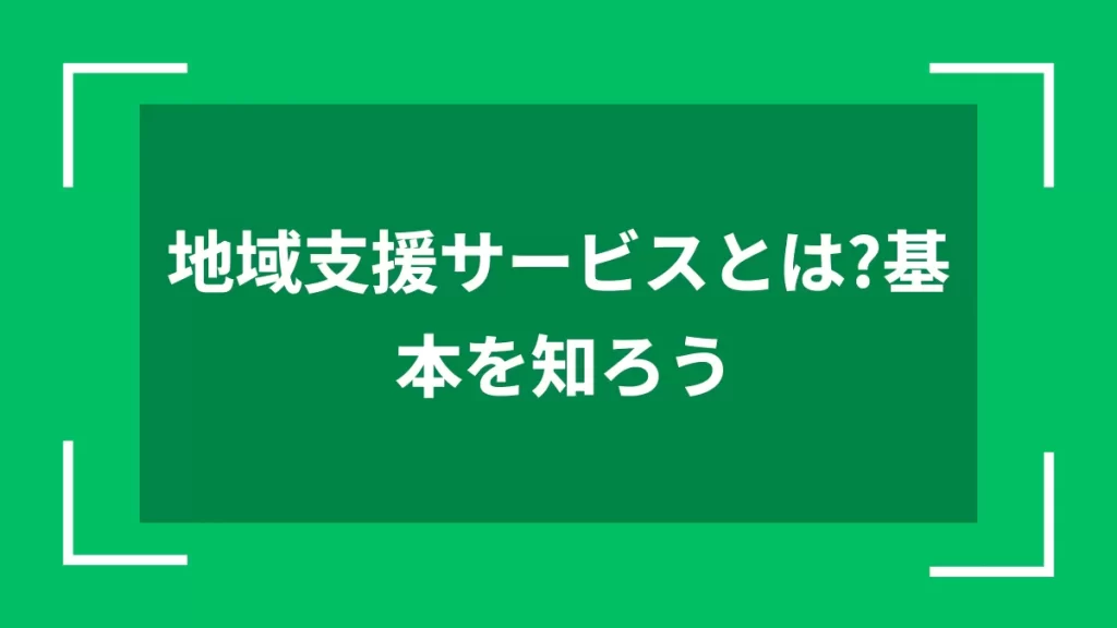 地域支援サービスとは？基本を知ろう