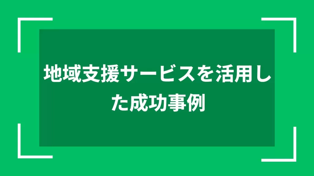 地域支援サービスを活用した成功事例