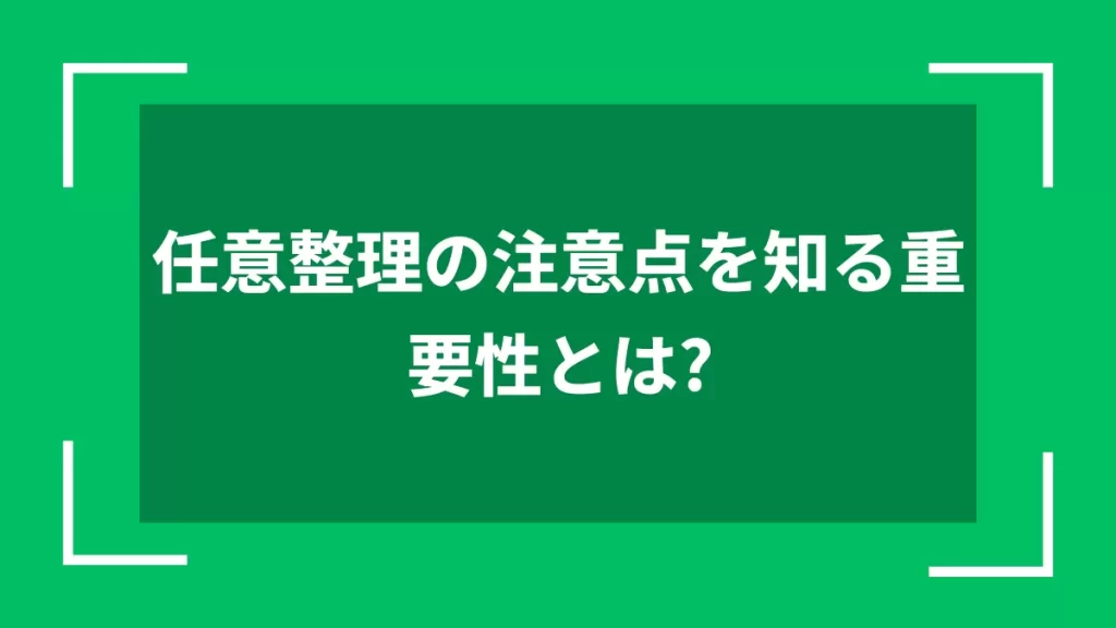 任意整理の注意点を知る重要性とは？