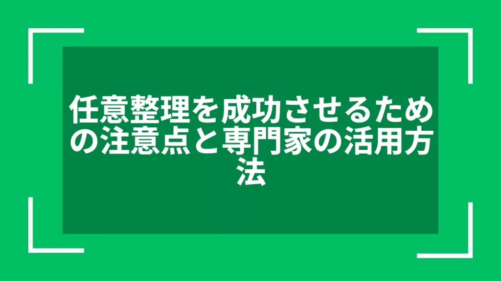 任意整理を成功させるための注意点と専門家の活用方法
