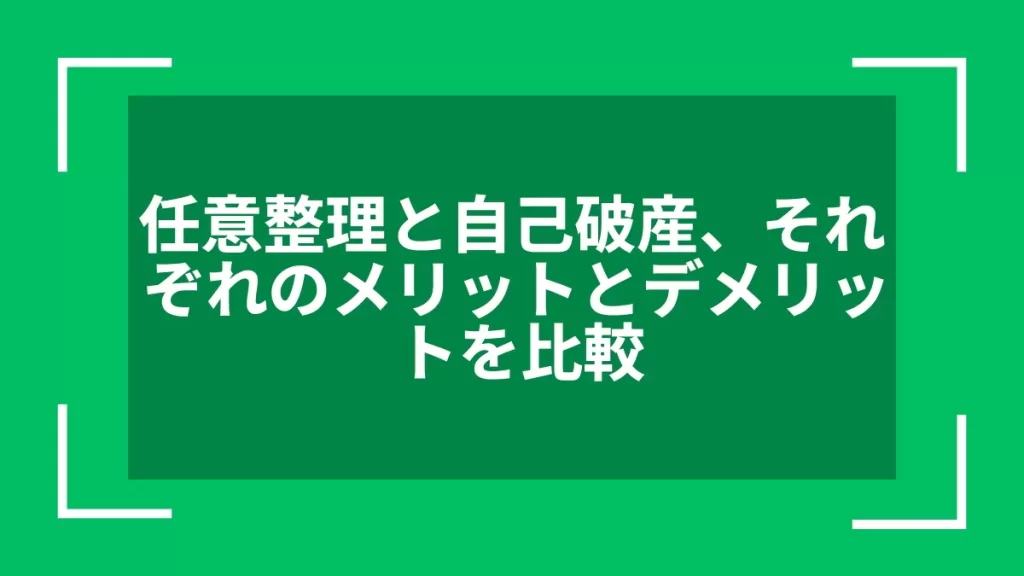 任意整理と自己破産、それぞれのメリットとデメリットを比較