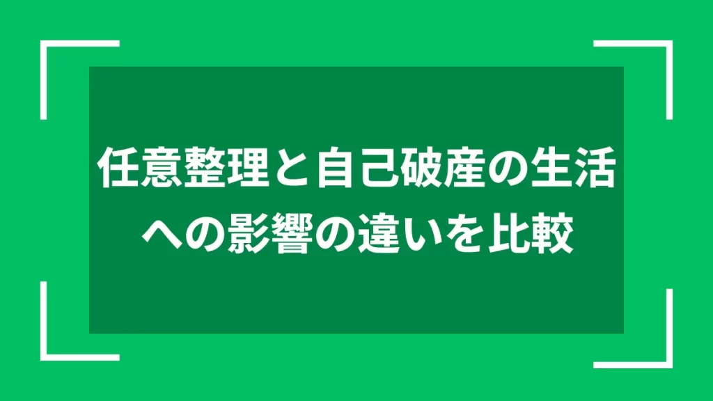 任意整理と自己破産の生活への影響の違いを比較