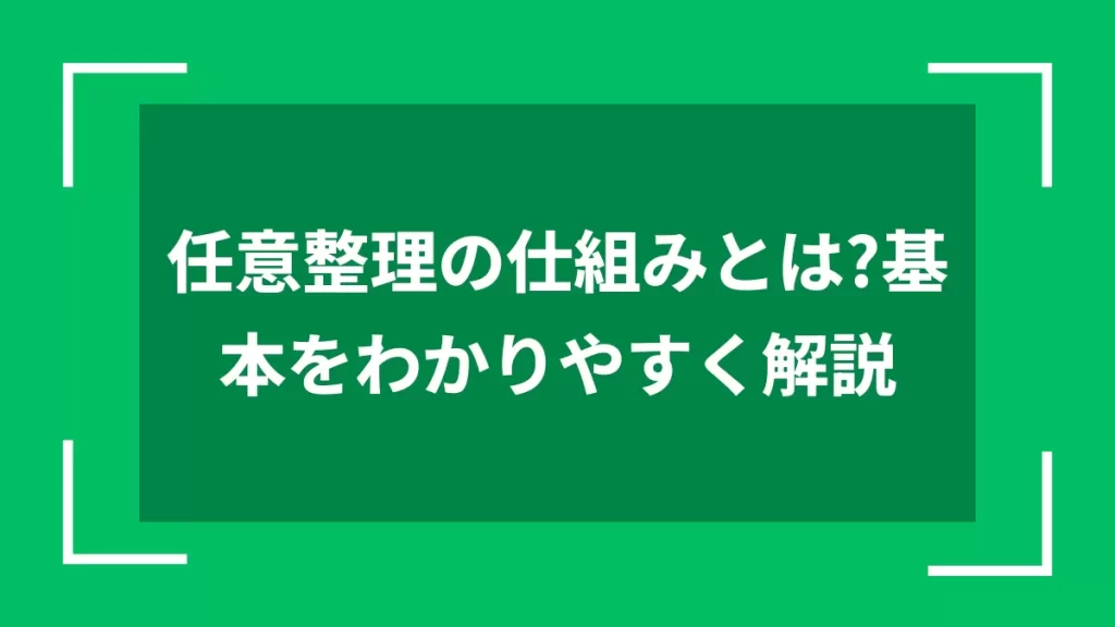 任意整理の仕組みとは？基本をわかりやすく解説