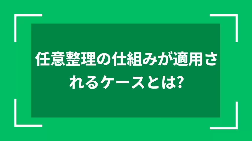 任意整理の仕組みが適用されるケースとは？